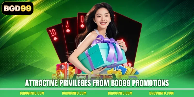 Attractive privileges from BGD99 promotions
