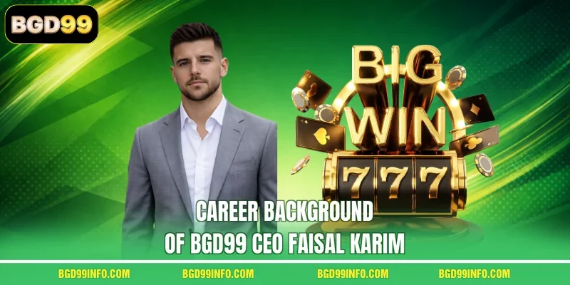 Career background of BGD99 CEO Faisal Karim