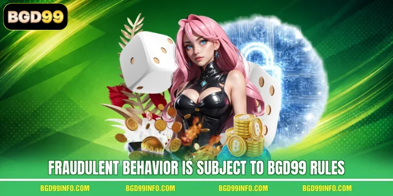 Fraudulent behavior is subject to BGD99 rules