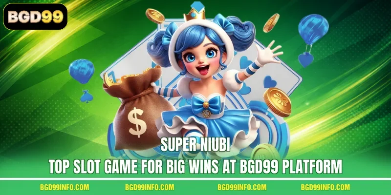 Super Niubi - Top Slot Game For Big Wins At BGD99 Platform