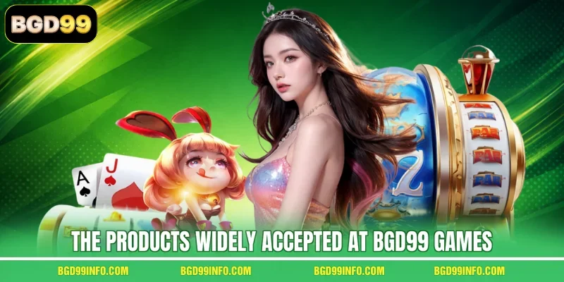 The products widely accepted at BGD99 games